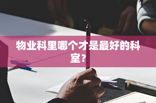 物业科里哪个才是最好的科室？