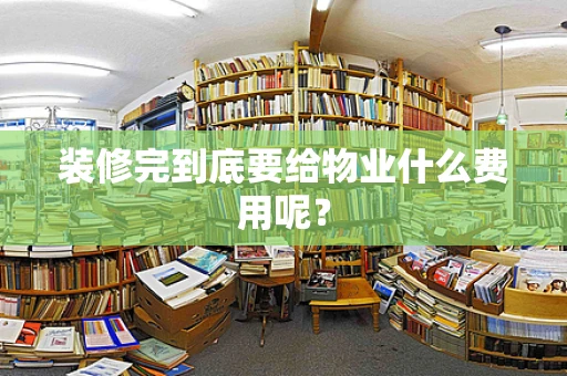 装修完到底要给物业什么费用呢？