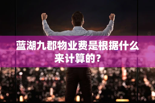 蓝湖九郡物业费是根据什么来计算的？
