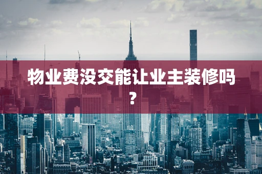 物业费没交能让业主装修吗？