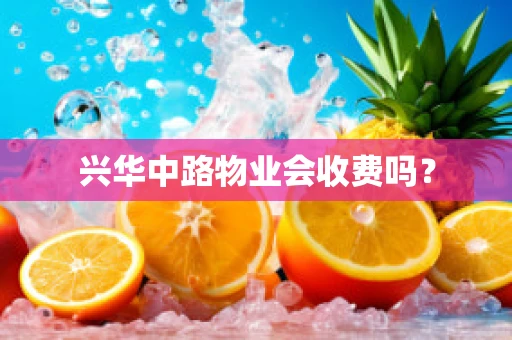 兴华中路物业会收费吗？