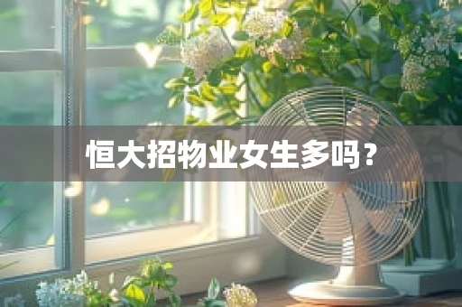 恒大招物业女生多吗？