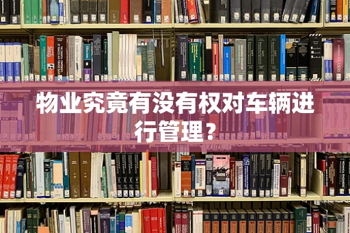 物业究竟有没有权对车辆进行管理？