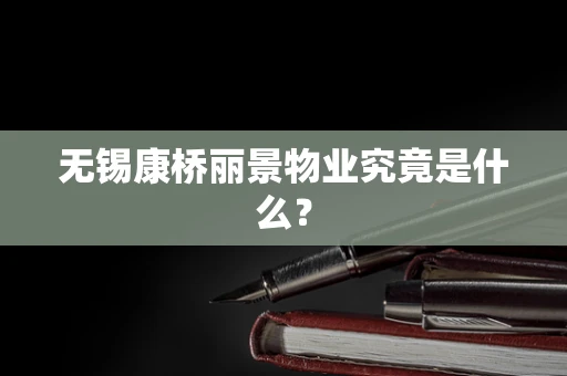 无锡康桥丽景物业究竟是什么？