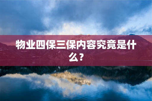 物业四保三保内容究竟是什么？