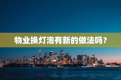 物业换灯泡有新的做法吗？