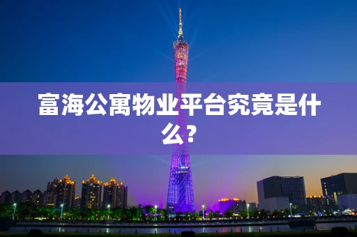富海公寓物业平台究竟是什么？