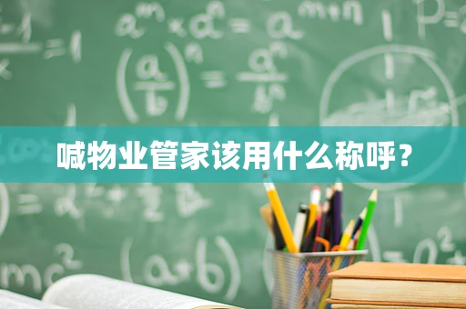 喊物业管家该用什么称呼？