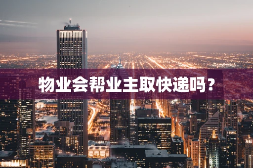 物业会帮业主取快递吗？