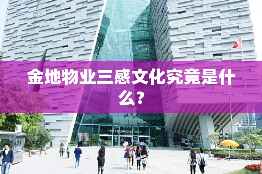 金地物业三感文化究竟是什么？
