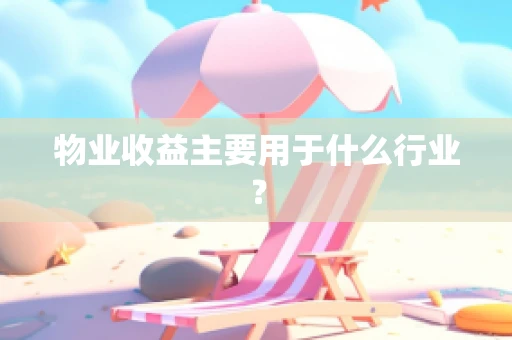 物业收益主要用于什么行业？