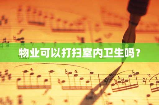 物业可以打扫室内卫生吗？