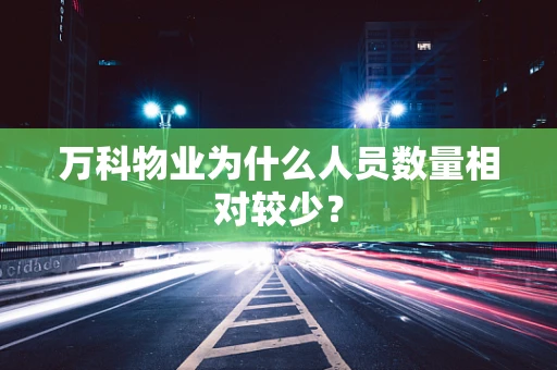 万科物业为什么人员数量相对较少？