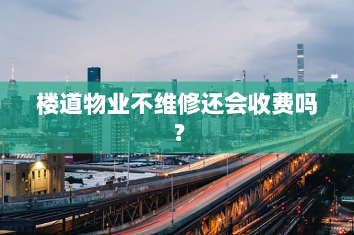 楼道物业不维修还会收费吗？