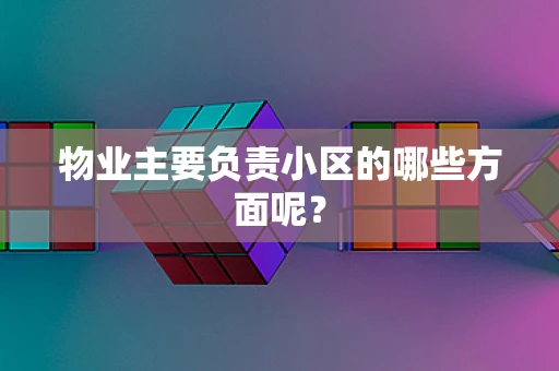 物业主要负责小区的哪些方面呢？