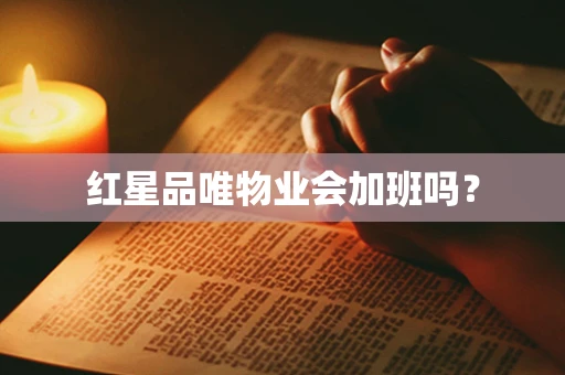 红星品唯物业会加班吗？