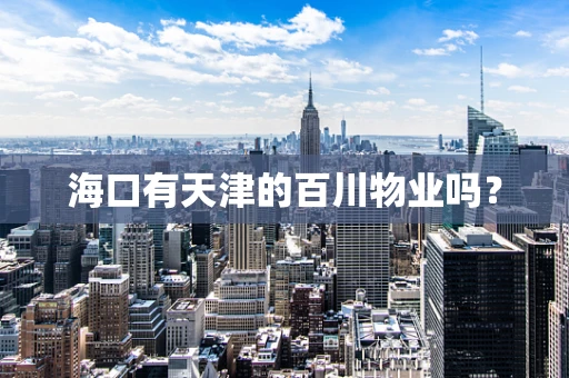海口有天津的百川物业吗？