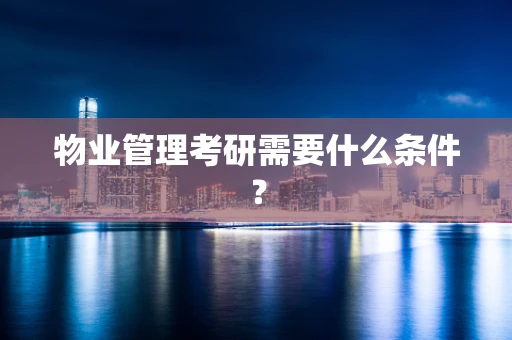 物业管理考研需要什么条件？