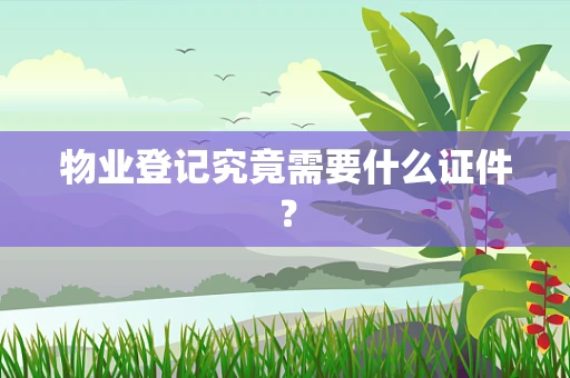 物业登记究竟需要什么证件？