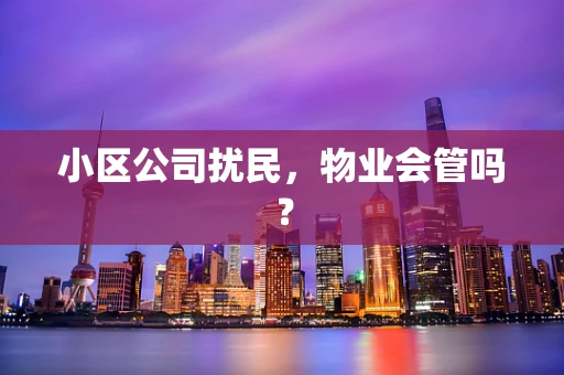 小区公司扰民，物业会管吗？
