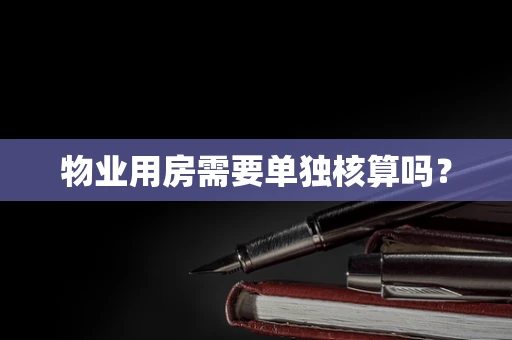 物业用房需要单独核算吗？