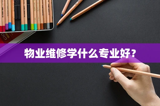 物业维修学什么专业好？