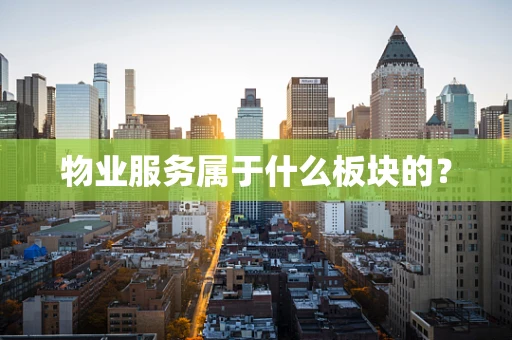 物业服务属于什么板块的？
