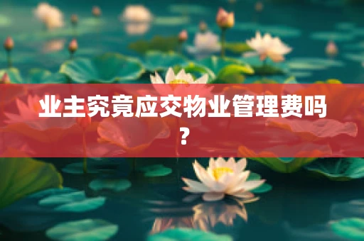 业主究竟应交物业管理费吗？