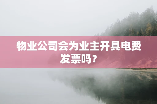 物业公司会为业主开具电费发票吗？