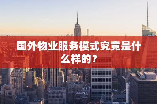 国外物业服务模式究竟是什么样的？