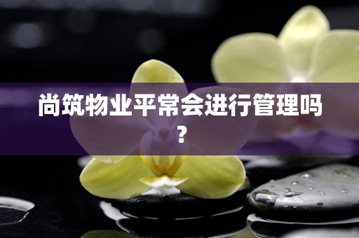尚筑物业平常会进行管理吗？