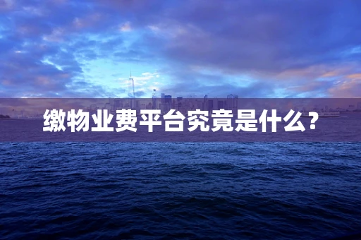 缴物业费平台究竟是什么？