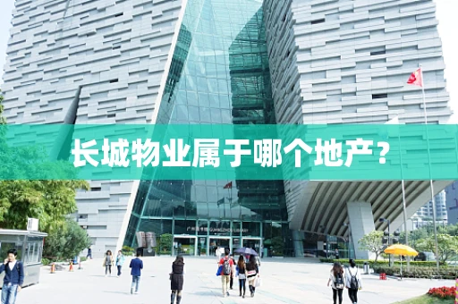 长城物业属于哪个地产？