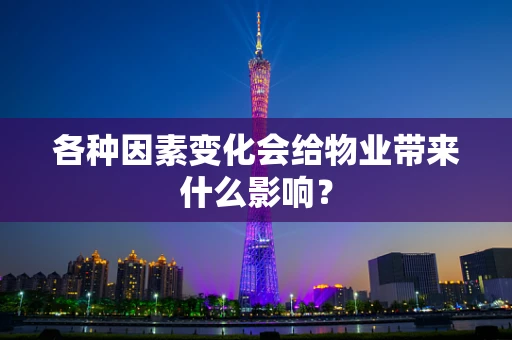 各种因素变化会给物业带来什么影响？