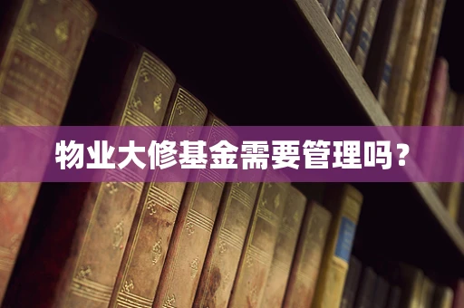 物业大修基金需要管理吗？