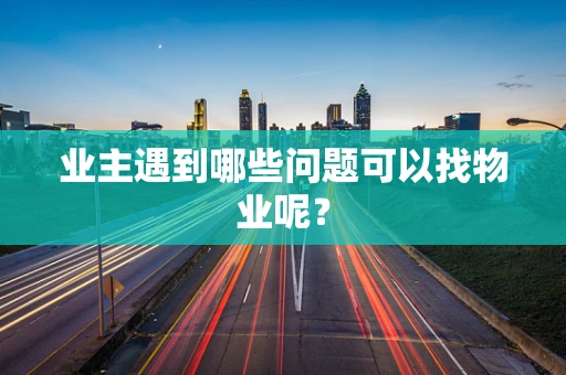 业主遇到哪些问题可以找物业呢？