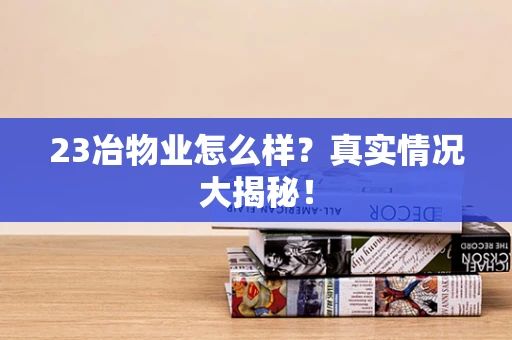23冶物业怎么样？真实情况大揭秘！
