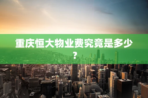 重庆恒大物业费究竟是多少？