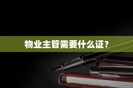 物业主管需要什么证？