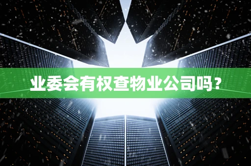 业委会有权查物业公司吗？