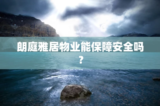 朗庭雅居物业能保障安全吗？