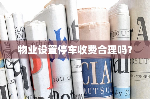 物业设置停车收费合理吗？