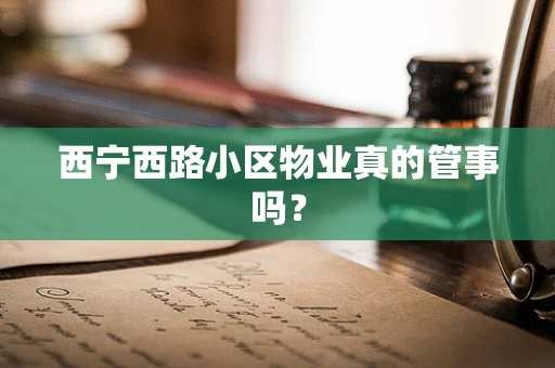 西宁西路小区物业真的管事吗？