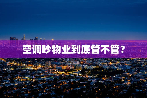 空调吵物业到底管不管？