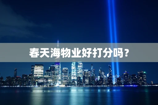 春天海物业好打分吗？