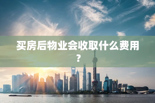 买房后物业会收取什么费用？