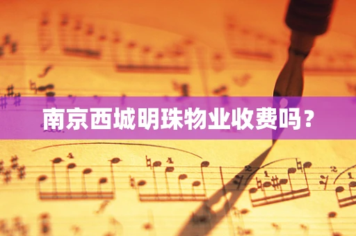 南京西城明珠物业收费吗？