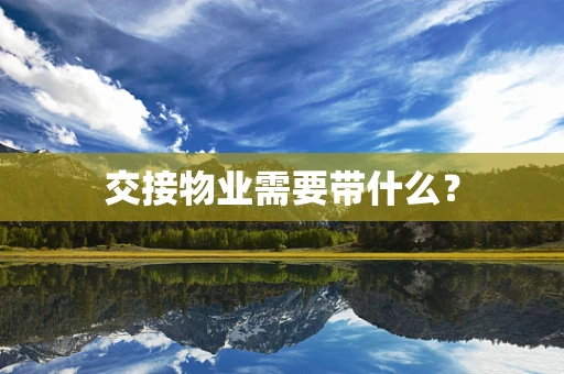 交接物业需要带什么？