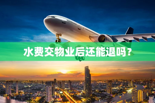 水费交物业后还能退吗？