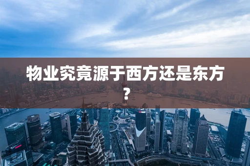物业究竟源于西方还是东方？